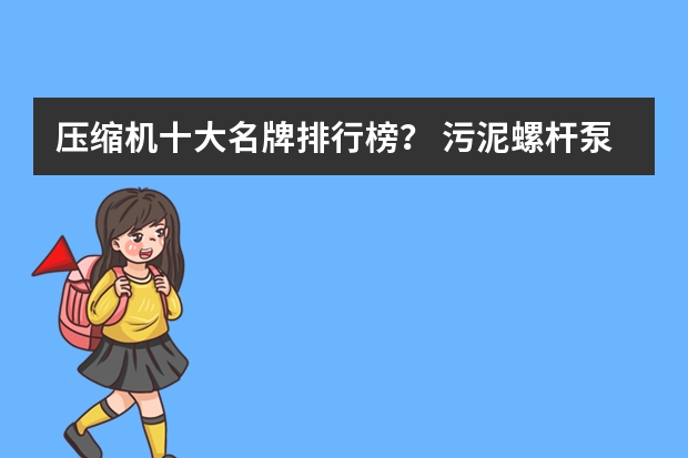 压缩机十大名牌排行榜？ 污泥螺杆泵品牌排行榜哪家精密度高？