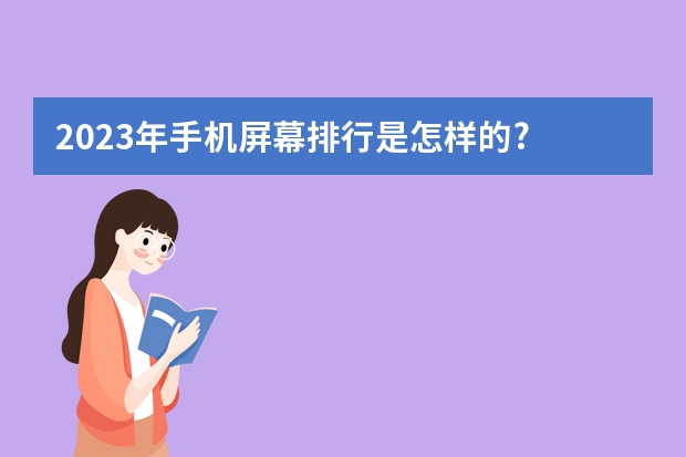 2023年手机屏幕排行是怎样的? 手机屏厂家排行榜