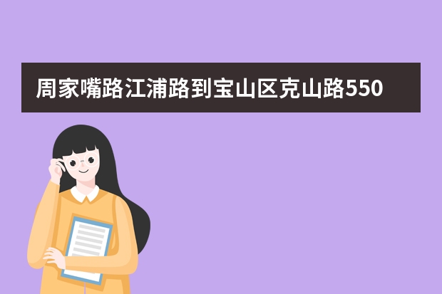 周家嘴路江浦路到宝山区克山路550弄宝钢果园公寓怎么走?