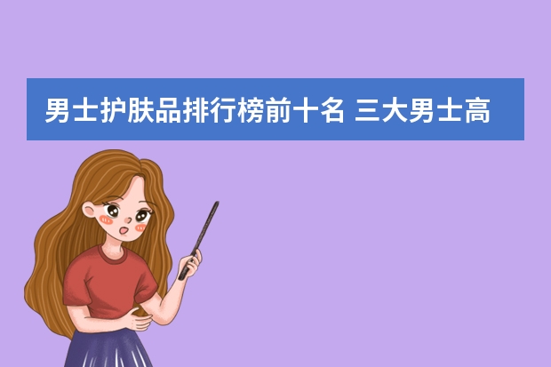 男士护肤品排行榜前十名 三大男士高端护肤品牌