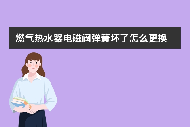 燃气热水器电磁阀弹簧坏了怎么更换