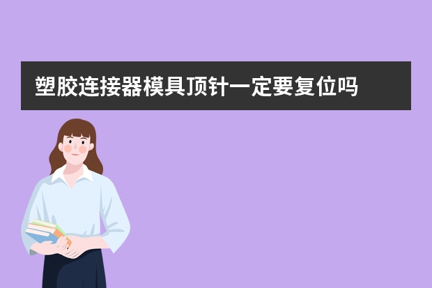 塑胶连接器模具顶针一定要复位吗