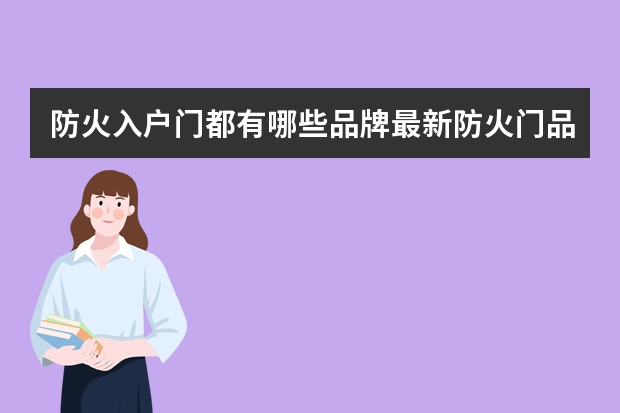 防火入户门都有哪些品牌最新防火门品牌推荐