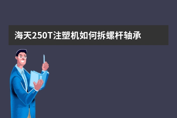 海天250T注塑机如何拆螺杆轴承