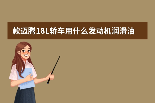 款迈腾1.8L轿车用什么发动机润滑油，为什么要用这一款机油？