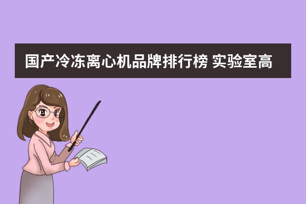 国产冷冻离心机品牌排行榜 实验室高速冷冻离心机主机参数