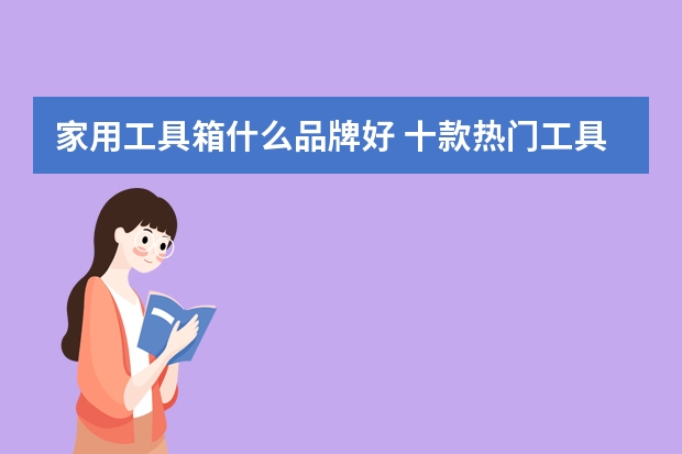 家用工具箱什么品牌好 十款热门工具箱推荐