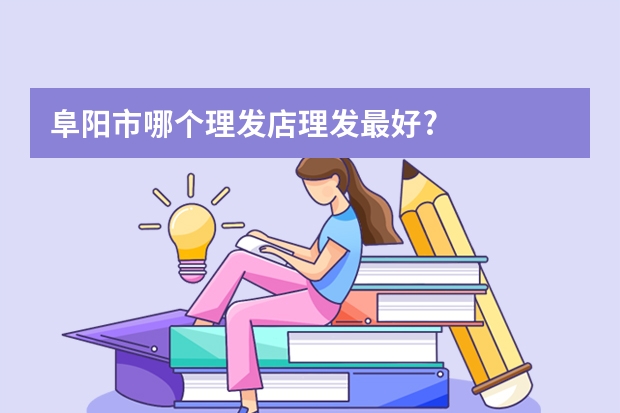 阜阳市哪个理发店理发最好?