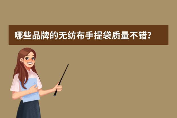 哪些品牌的无纺布手提袋质量不错?