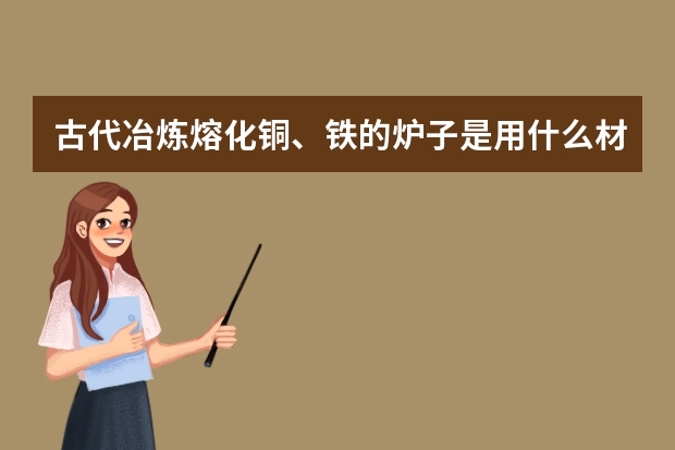 古代冶炼熔化铜、铁的炉子是用什么材料做的？