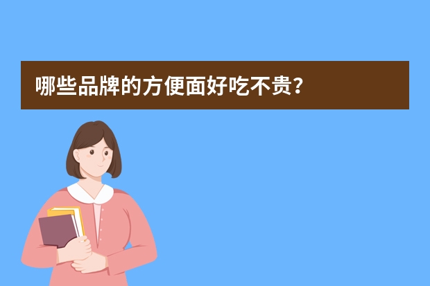 哪些品牌的方便面好吃不贵？