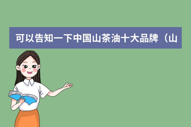 可以告知一下中国山茶油十大品牌（山茶油排名前十位著名品牌）