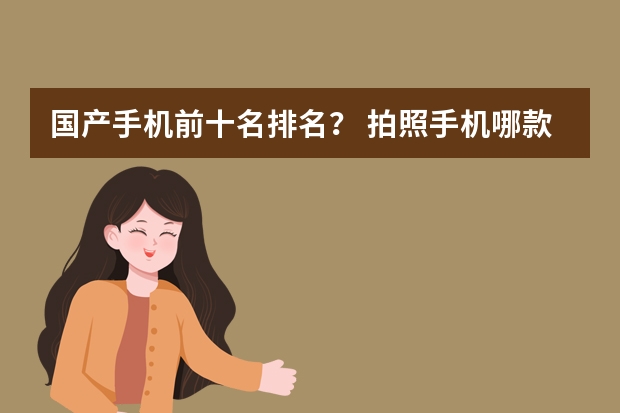 国产手机前十名排名？ 拍照手机哪款好？ 2024年最新拍照手机推荐排行榜，最佳拍摄手机攻略