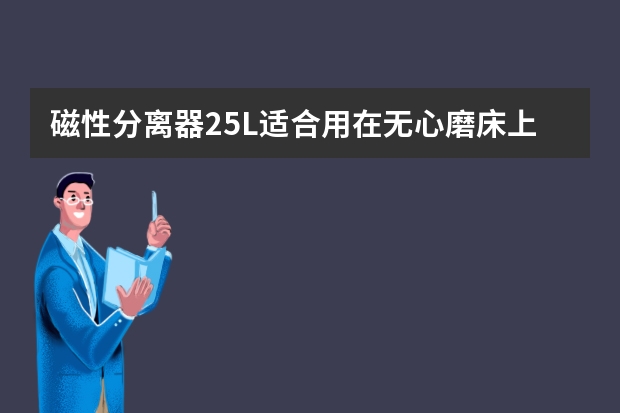 磁性分离器25L适合用在无心磨床上吗