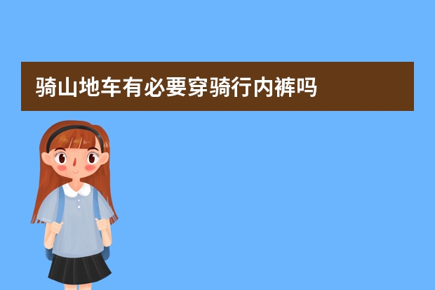 骑山地车有必要穿骑行内裤吗