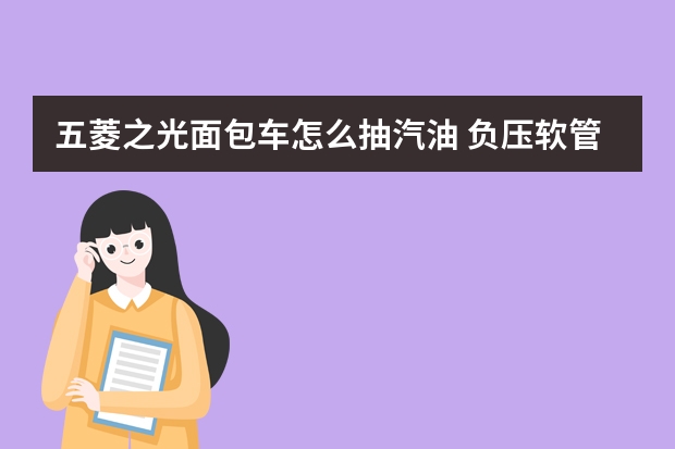 五菱之光面包车怎么抽汽油 负压软管就搞定