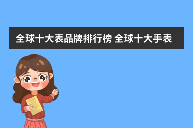 全球十大表品牌排行榜 全球十大手表品牌排行榜百丽翡达位列第一，劳力士只能排第九