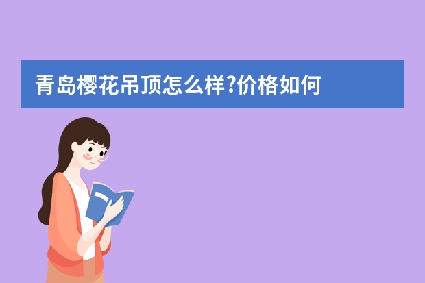 青岛樱花吊顶怎么样?价格如何