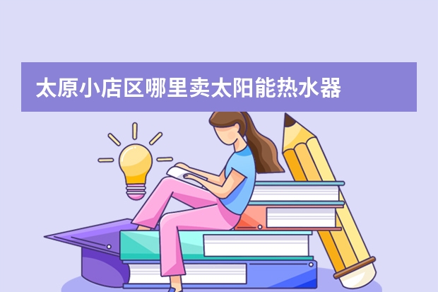 太原小店区哪里卖太阳能热水器