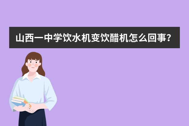 山西一中学饮水机变饮醋机怎么回事？