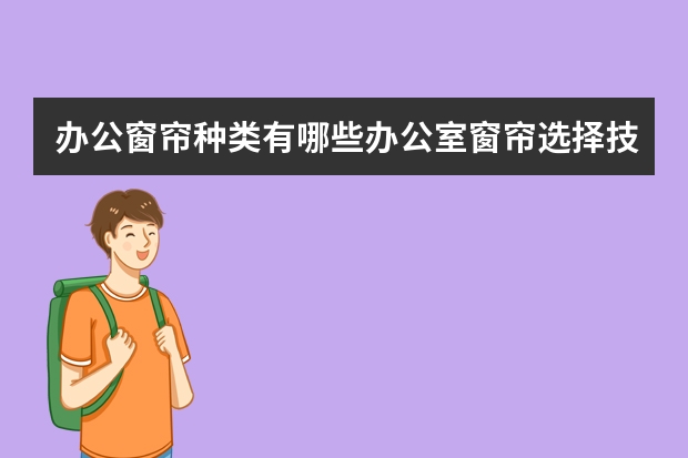 办公窗帘种类有哪些办公室窗帘选择技巧
