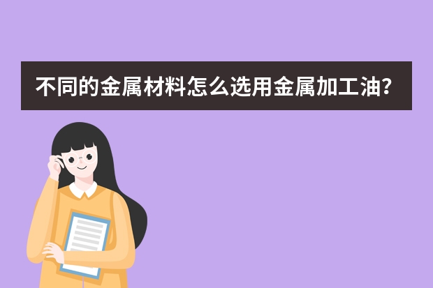 不同的金属材料怎么选用金属加工油？