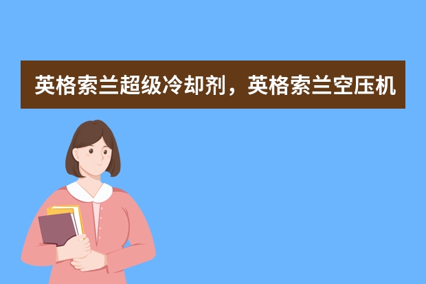 英格索兰超级冷却剂，英格索兰空压机油，英格索兰压缩机油，英格索兰食品级润滑油，英格索兰超级冷却剂SSR（食品级空压机油食品级螺杆空压机油的种类）