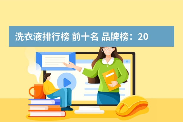 洗衣液排行榜 前十名 品牌榜:2024年洗衣液十大品牌排行榜 投票结果公布【新】