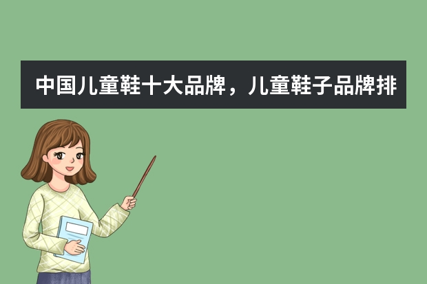 中国儿童鞋十大品牌，儿童鞋子品牌排行榜_十大知名童鞋品牌有哪些牌子比较好