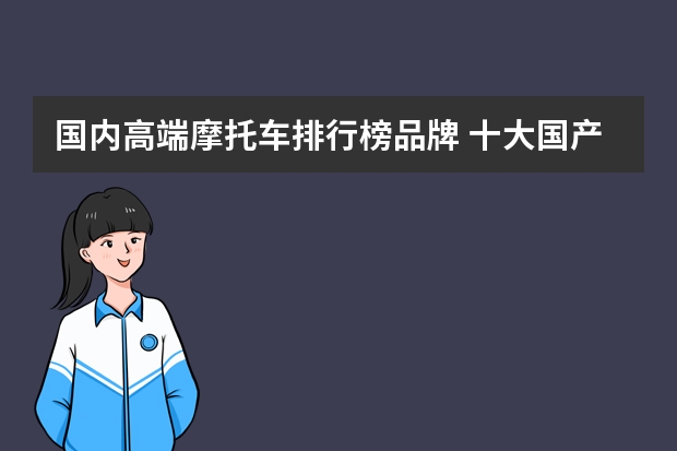 国内高端摩托车排行榜品牌 十大国产摩托车品牌排行