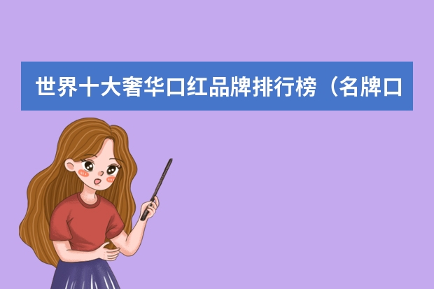 世界十大奢华口红品牌排行榜（名牌口红品牌排行榜前十名）