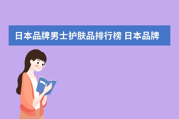 日本品牌男士护肤品排行榜 日本品牌男士护肤品哪个牌子好