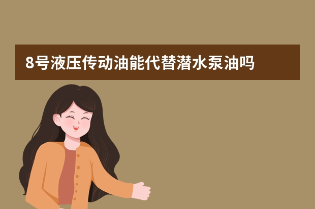 8号液压传动油能代替潜水泵油吗