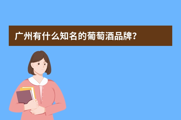 广州有什么知名的葡萄酒品牌?