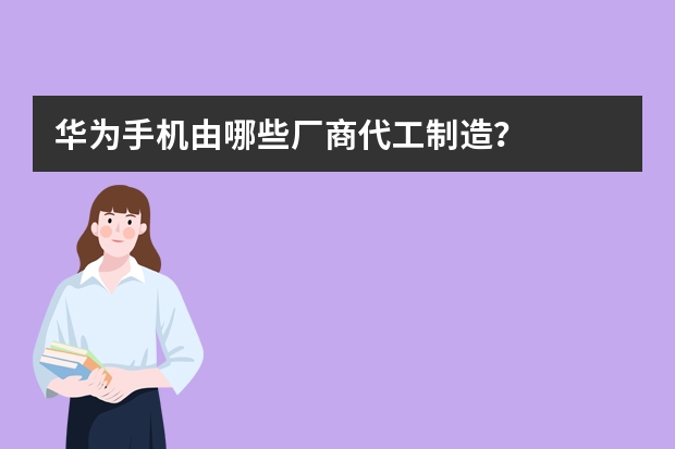 华为手机由哪些厂商代工制造？