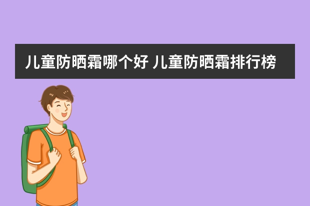 儿童防晒霜哪个好 儿童防晒霜排行榜