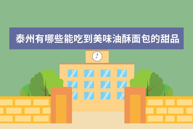 泰州有哪些能吃到美味油酥面包的甜品店？