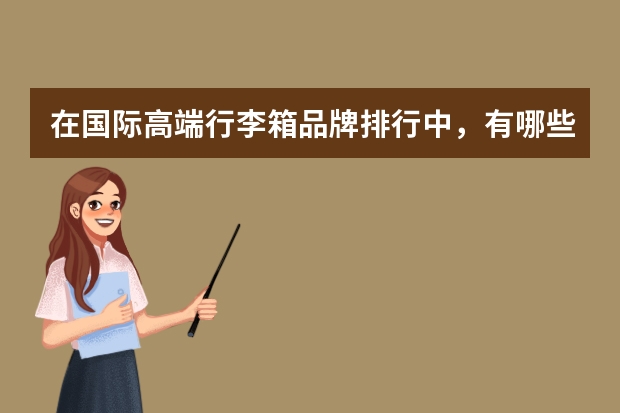 在国际高端行李箱品牌排行中，有哪些品牌是值得关注的？
