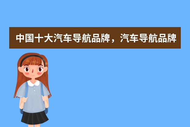中国十大汽车导航品牌，汽车导航品牌排行榜有哪些