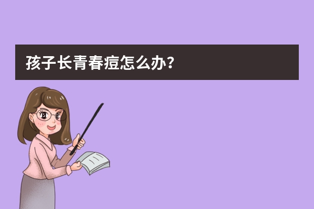 孩子长青春痘怎么办？