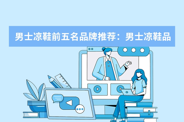 男士凉鞋前五名品牌推荐：男士凉鞋品牌怎么选？