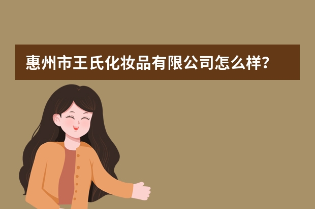 惠州市王氏化妆品有限公司怎么样？