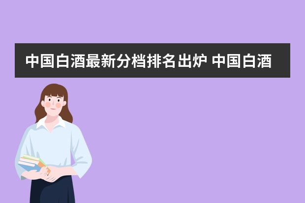 中国白酒最新分档排名出炉 中国白酒排名前三十名