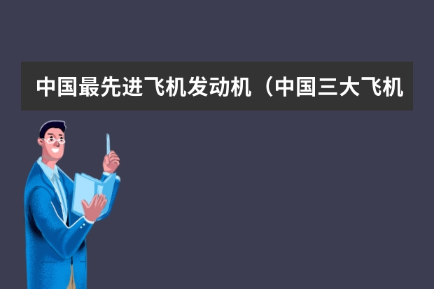 中国最先进飞机发动机（中国三大飞机发动机厂）