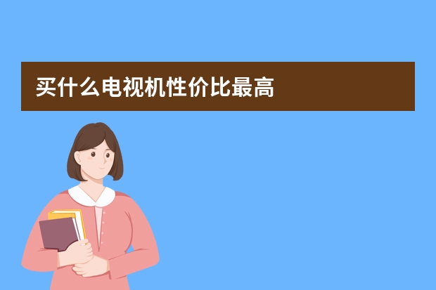 买什么电视机性价比最高