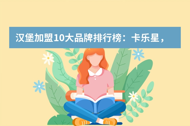 汉堡加盟10大品牌排行榜：卡乐星，它的炸鸡最好吃（中国十大汉堡品牌排行榜）