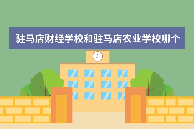 驻马店财经学校和驻马店农业学校哪个好