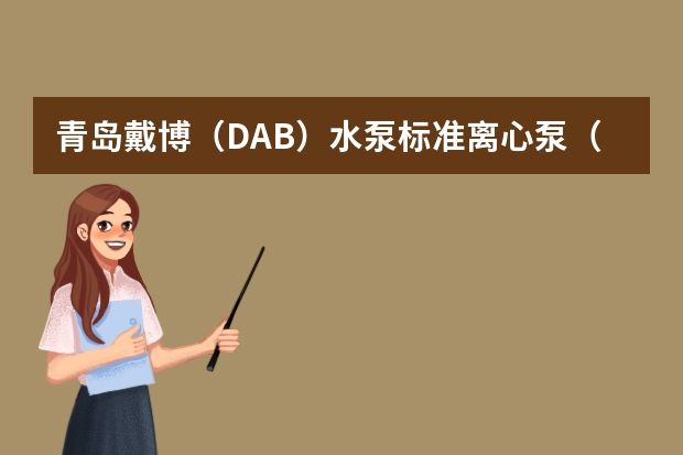 青岛戴博(DAB)水泵标准离心泵(青岛戴博(DAB)水泵不锈钢增压离心泵)