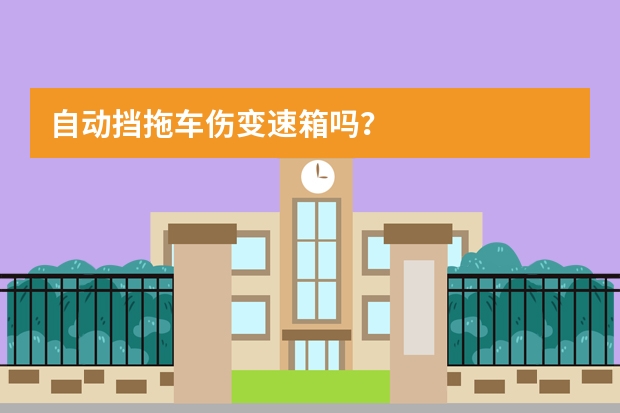 自动挡拖车伤变速箱吗？