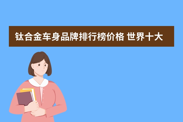 钛合金车身品牌排行榜价格 世界十大名车的排名加上车标?